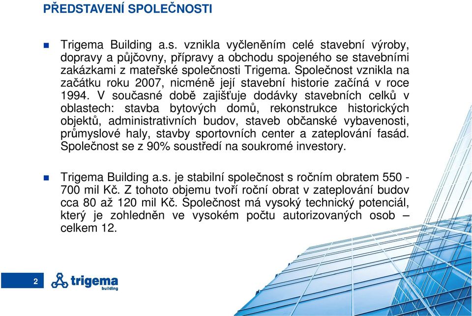 V současné době zajišťuje dodávky stavebních celků v oblastech: stavba bytových domů, rekonstrukce historických objektů, administrativních budov, staveb občanské vybavenosti, průmyslové haly, stavby