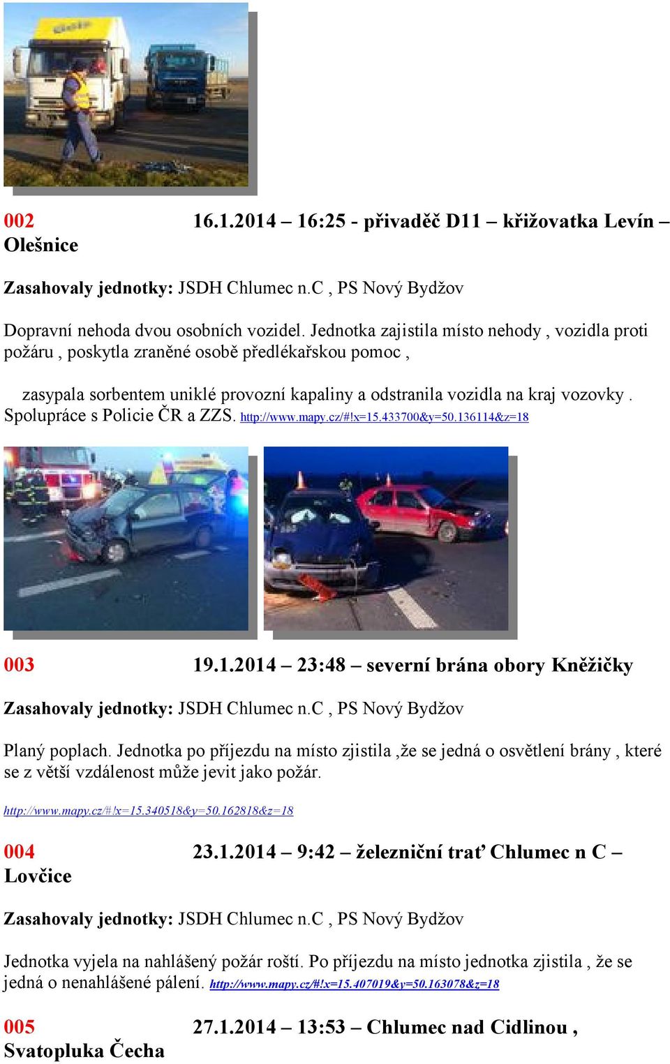 Spolupráce s Policie ČR a ZZS. http://www.mapy.cz/#!x=15.433700&y=50.136114&z=18 003 19.1.2014 23:48 severní brána obory Kněžičky Planý poplach.