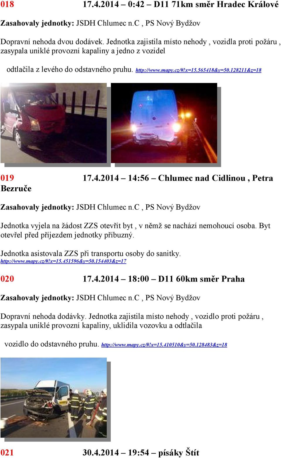 128211&z=18 019 17.4.2014 14:56 Chlumec nad Cidlinou, Petra Bezruče Jednotka vyjela na žádost ZZS otevřít byt, v němž se nachází nemohoucí osoba. Byt otevřel před příjezdem jednotky příbuzný.