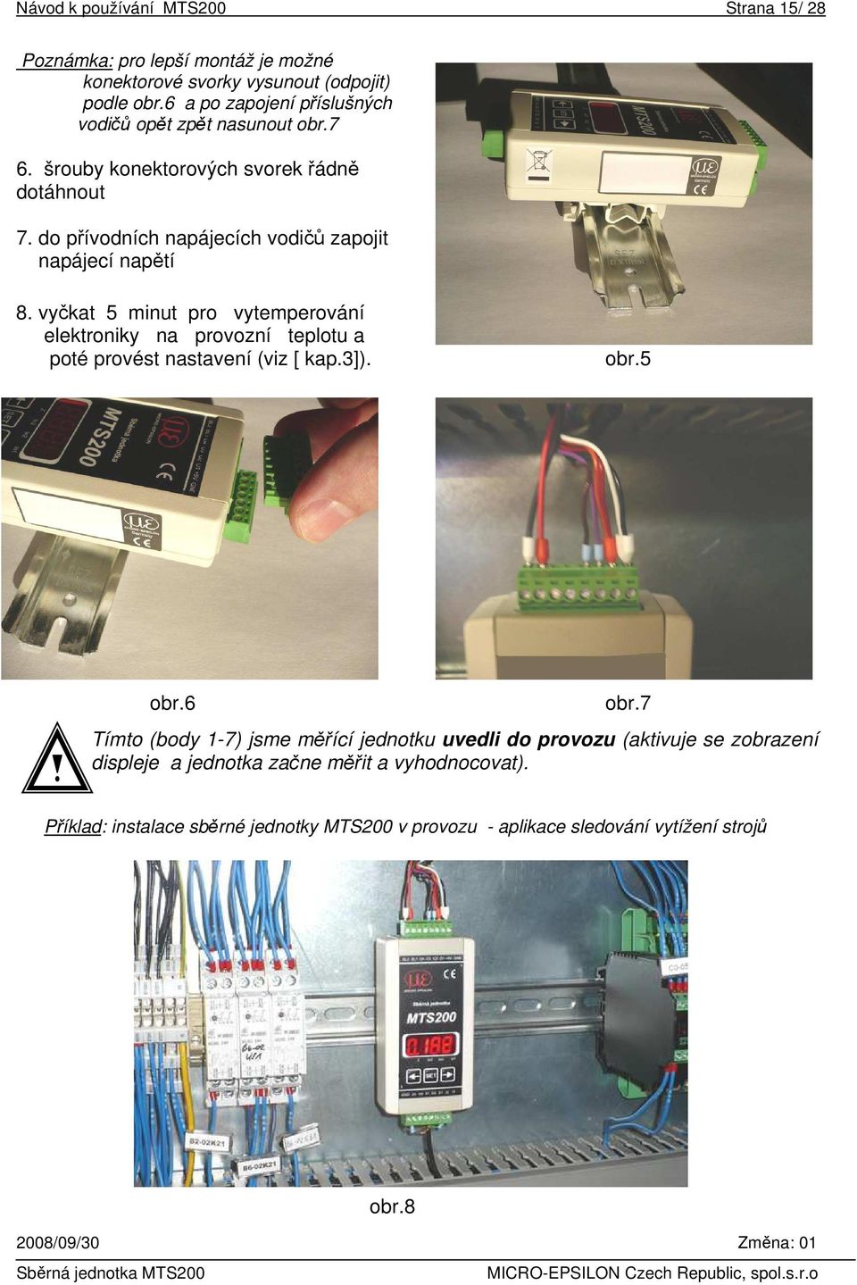 do přívodních napájecích vodičů zapojit napájecí napětí 8. vyčkat 5 minut pro vytemperování elektroniky na provozní teplotu a poté provést nastavení (viz [ kap.