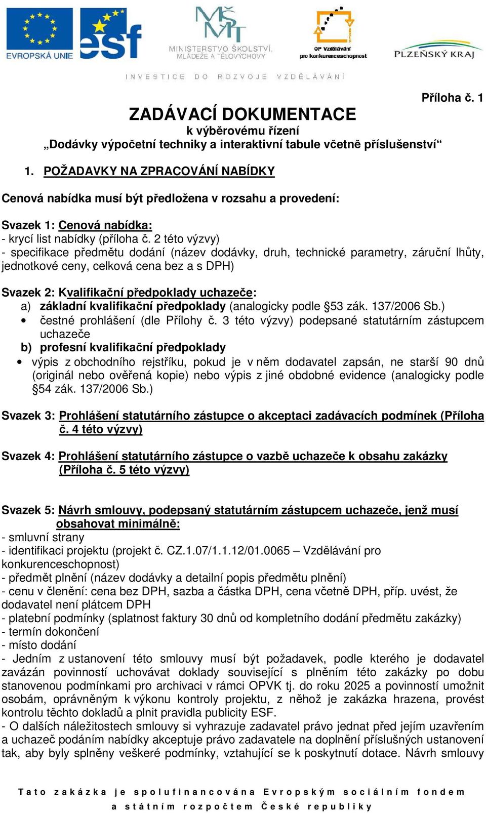 2 této výzvy) - specifikace předmětu dodání (název dodávky, druh, technické parametry, záruční lhůty, jednotkové ceny, celková cena bez a s DPH) Svazek 2: Kvalifikační předpoklady uchazeče: a)