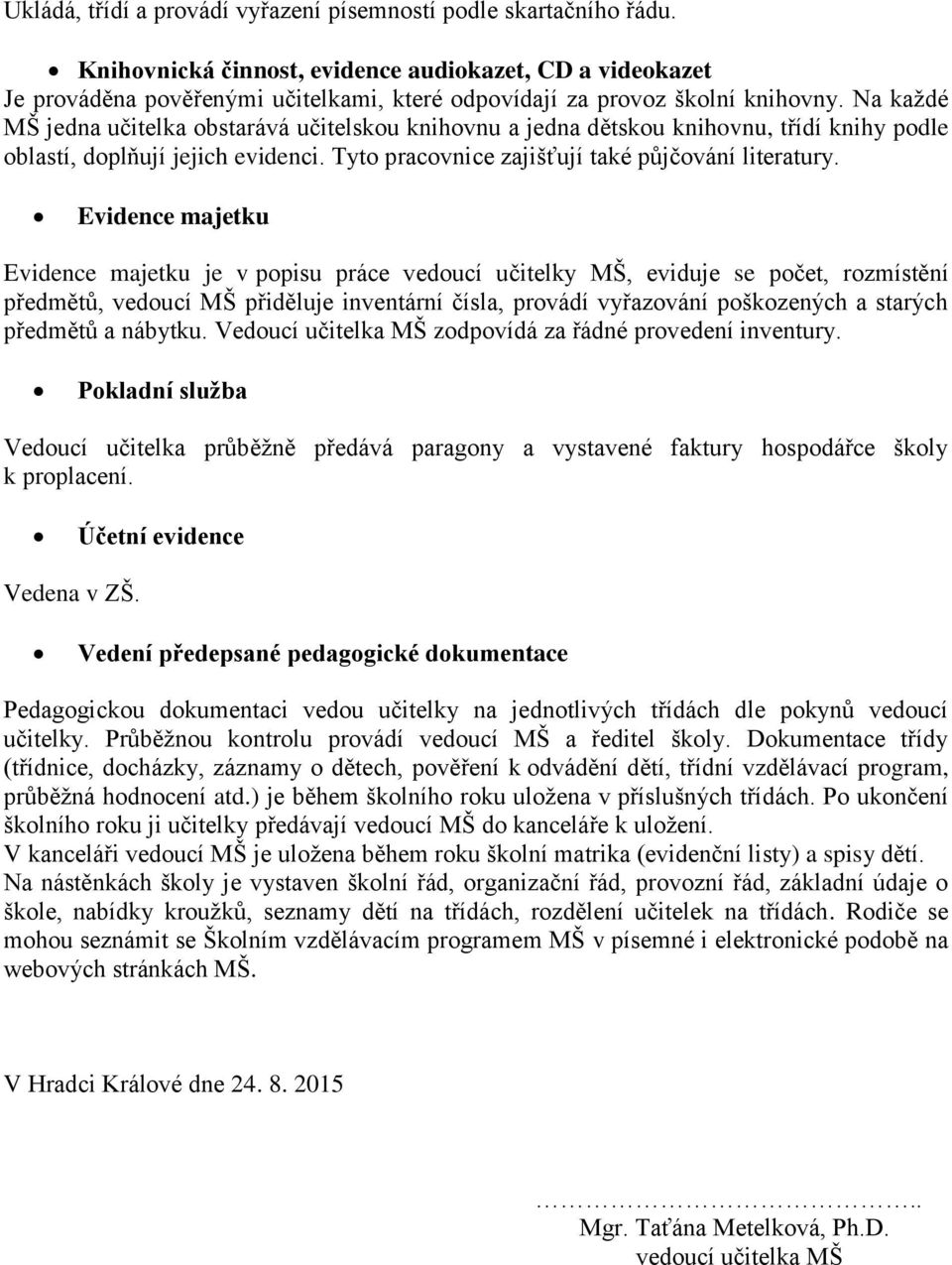 Na každé MŠ jedna učitelka obstarává učitelskou knihovnu a jedna dětskou knihovnu, třídí knihy podle oblastí, doplňují jejich evidenci. Tyto pracovnice zajišťují také půjčování literatury.