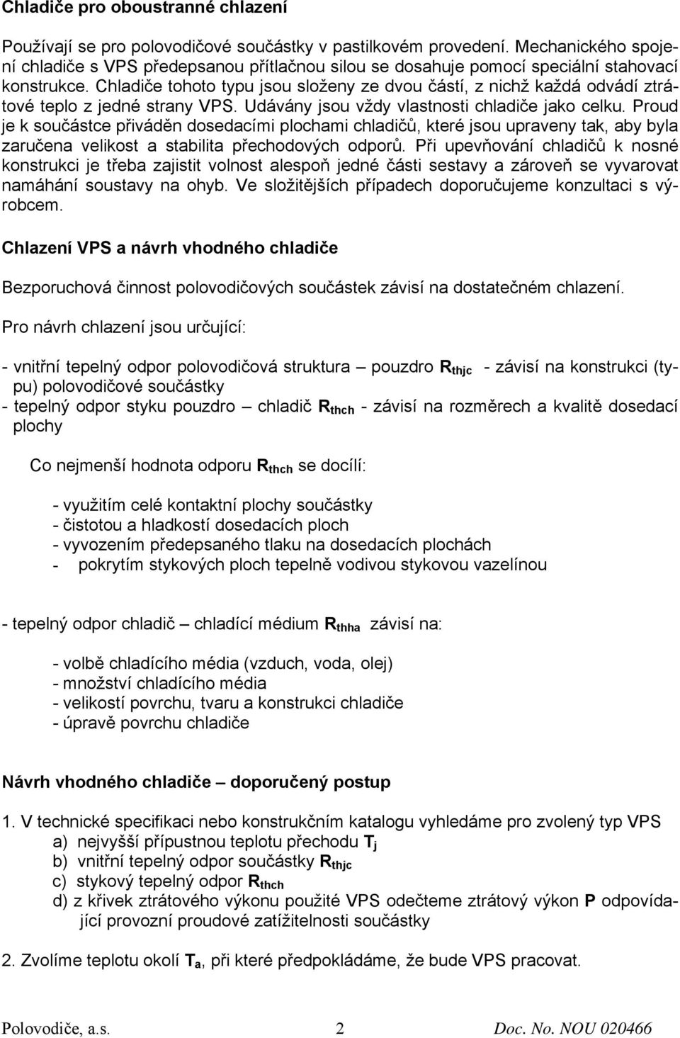 Chladiče tohoto typu jsou složeny ze dvou částí, z nichž každá odvádí ztrátové teplo z jedné strany VPS. Udávány jsou vždy vlastnosti chladiče jako celku.