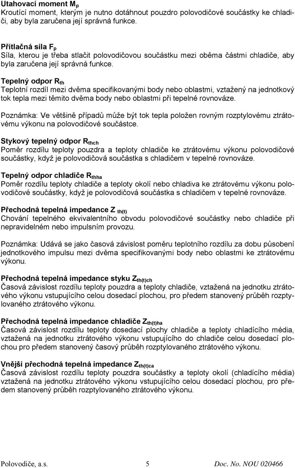 Tepelný odpor R th Teplotní rozdíl mezi dvěma specifikovanými body nebo oblastmi, vztažený na jednotkový tok tepla mezi těmito dvěma body nebo oblastmi při tepelné rovnováze.