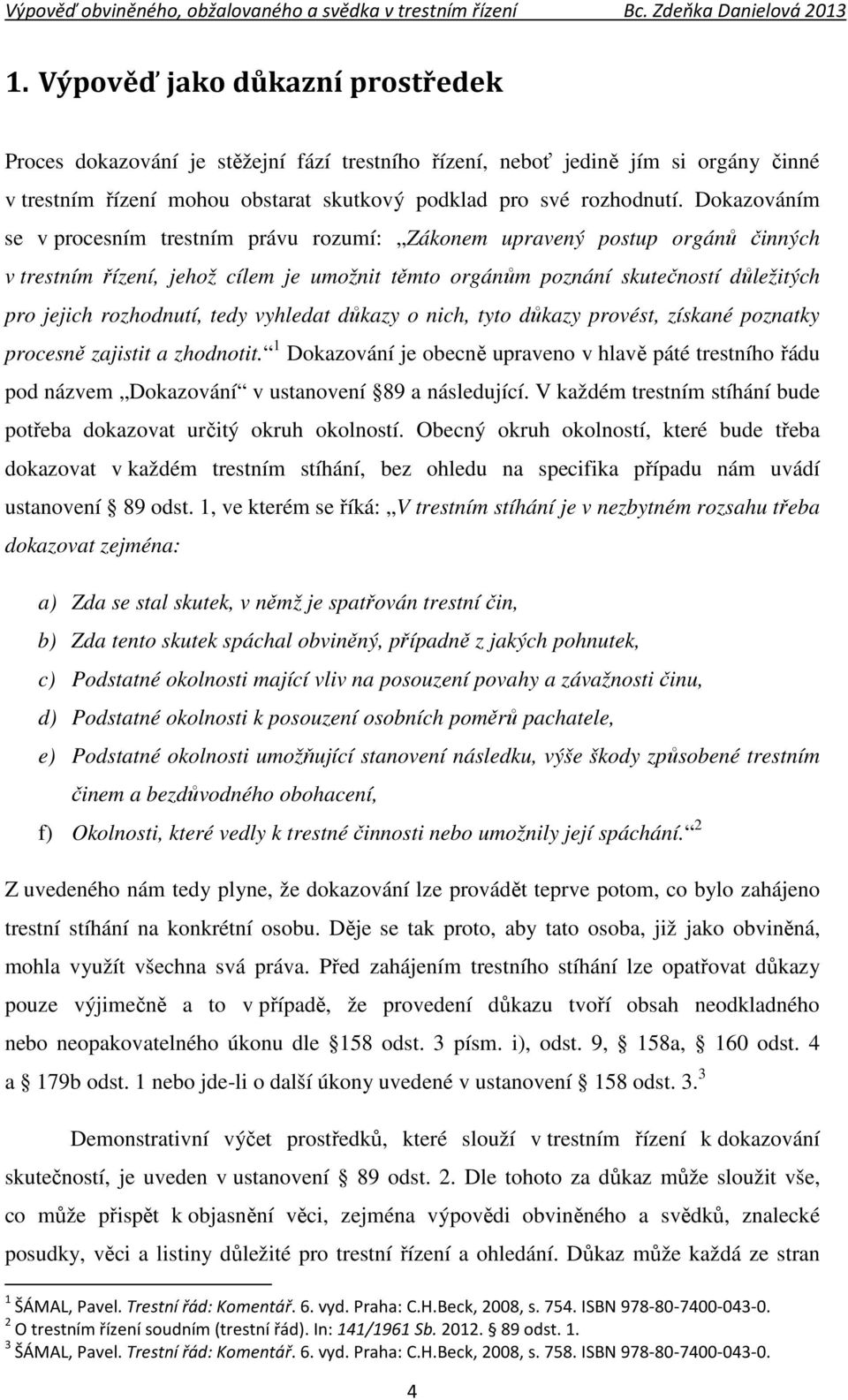 tedy vyhledat důkazy o nich, tyto důkazy provést, získané poznatky procesně zajistit a zhodnotit.