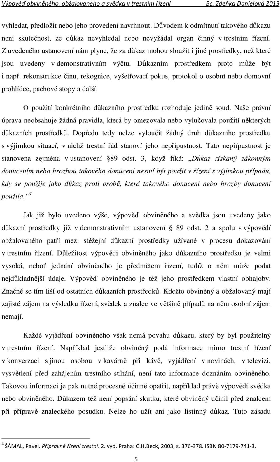 rekonstrukce činu, rekognice, vyšetřovací pokus, protokol o osobní nebo domovní prohlídce, pachové stopy a další. O použití konkrétního důkazního prostředku rozhoduje jedině soud.