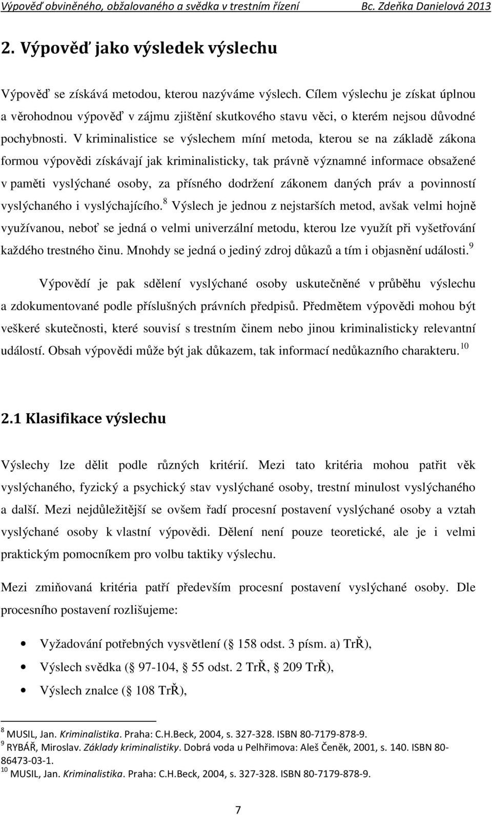 V kriminalistice se výslechem míní metoda, kterou se na základě zákona formou výpovědi získávají jak kriminalisticky, tak právně významné informace obsažené v paměti vyslýchané osoby, za přísného