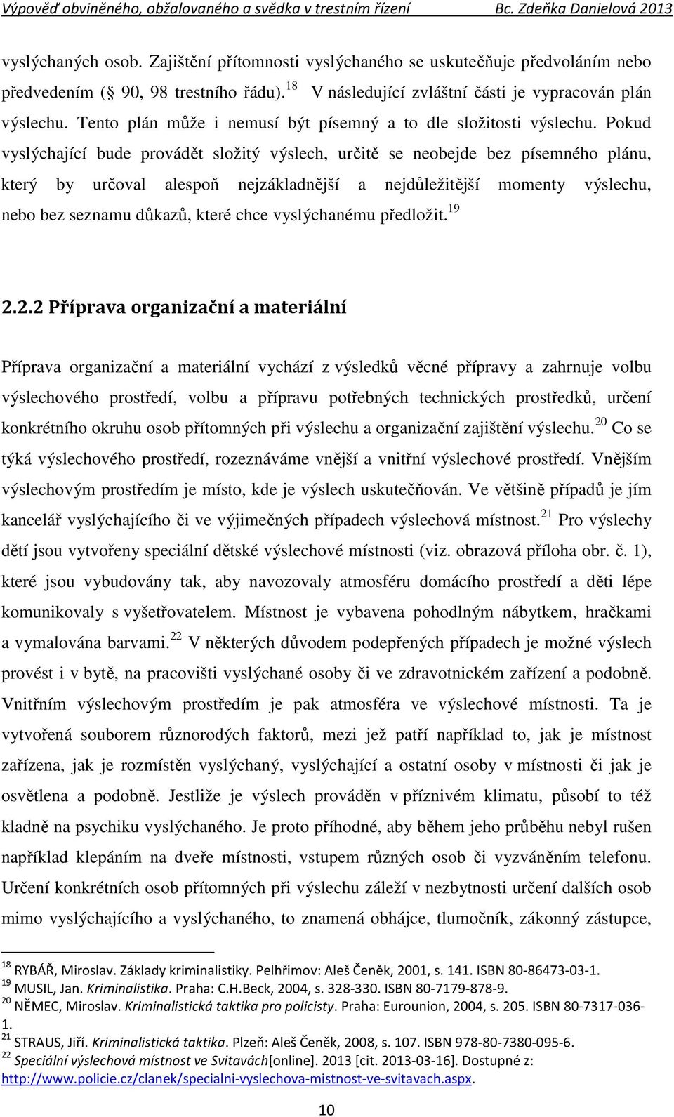 Pokud vyslýchající bude provádět složitý výslech, určitě se neobejde bez písemného plánu, který by určoval alespoň nejzákladnější a nejdůležitější momenty výslechu, nebo bez seznamu důkazů, které