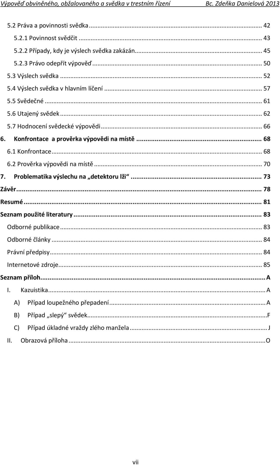 1 Konfrontace... 68 6.2 Prověrka výpovědi na místě... 70 7. Problematika výslechu na detektoru lži... 73 Závěr... 78 Resumé... 81 Seznam použité literatury... 83 Odborné publikace.