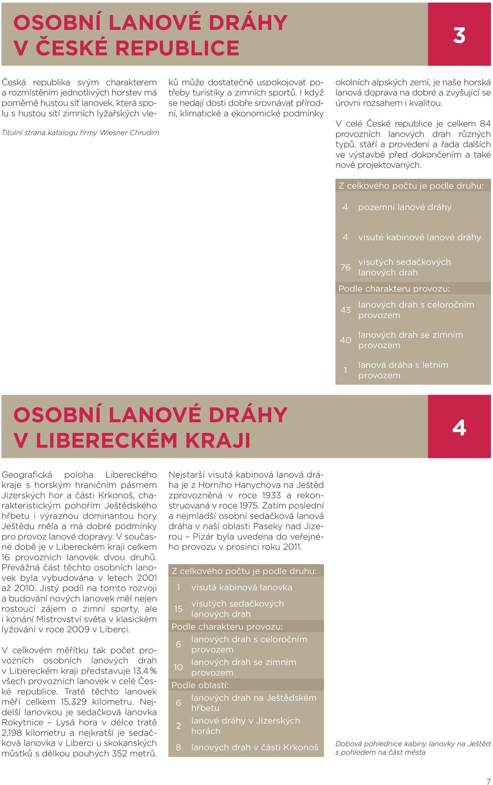 I když se nedají dosti dobře srovnávat přírodní, klimatické a ekonomické podmínky okolních alpských zemí, je naše horská lanová doprava na dobré a zvyšující se úrovni rozsahem i kvalitou.