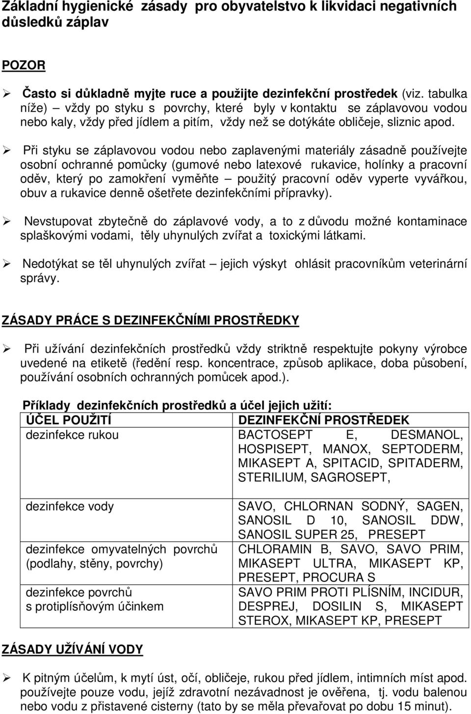 Při styku se záplavovou vodou nebo zaplavenými materiály zásadně používejte osobní ochranné pomůcky (gumové nebo latexové rukavice, holínky a pracovní oděv, který po zamokření vyměňte použitý