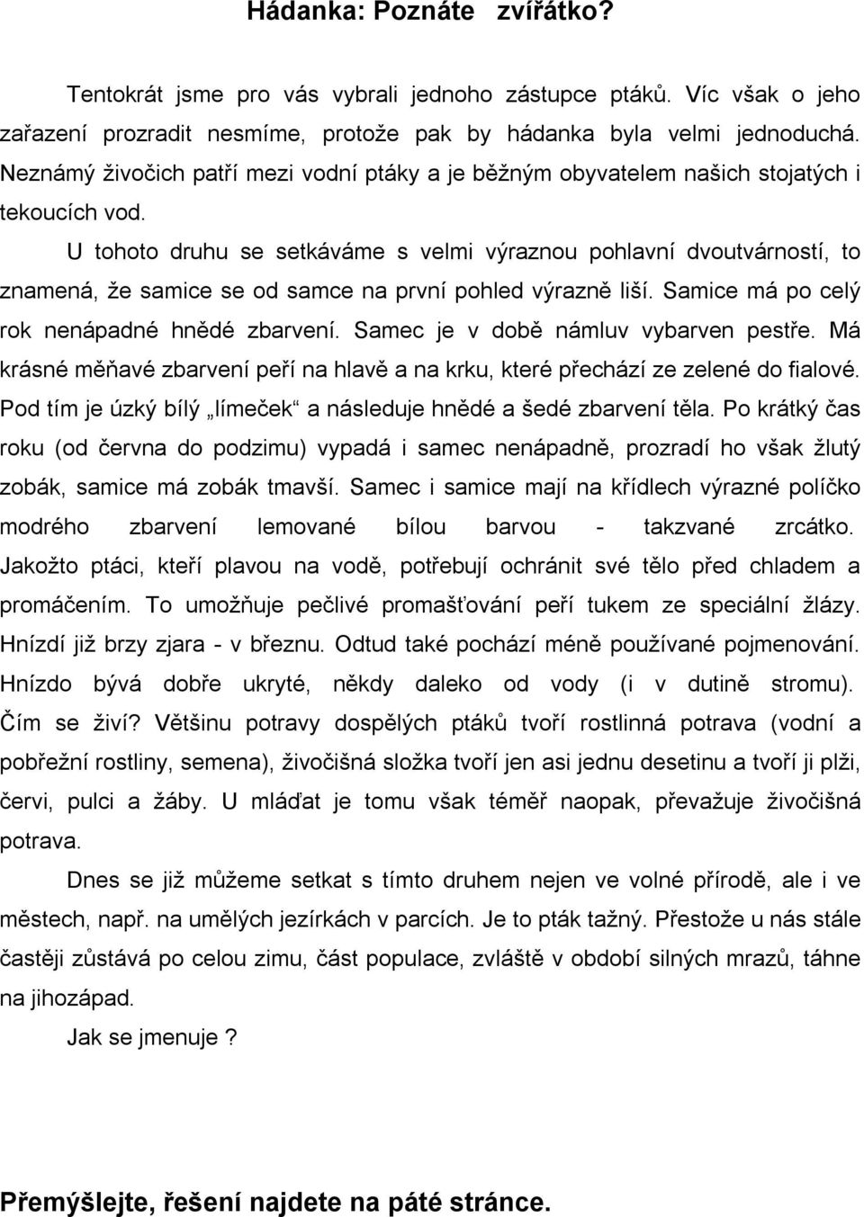 U tohoto druhu se setkáváme s velmi výraznou pohlavní dvoutvárností, to znamená, že samice se od samce na první pohled výrazně liší. Samice má po celý rok nenápadné hnědé zbarvení.