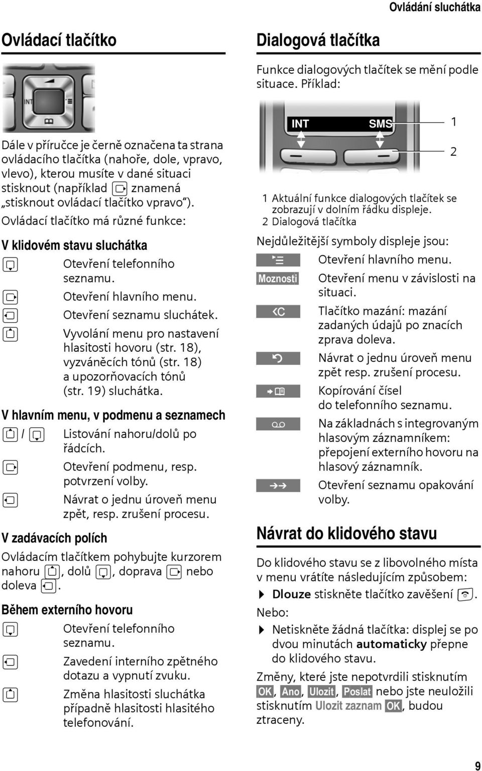 tlačítko vpravo ). Ovládací tlačítko má různé funkce: V klidovém stavu sluchátka s v u t Otevření telefonního seznamu. Otevření hlavního menu. Otevření seznamu sluchátek.