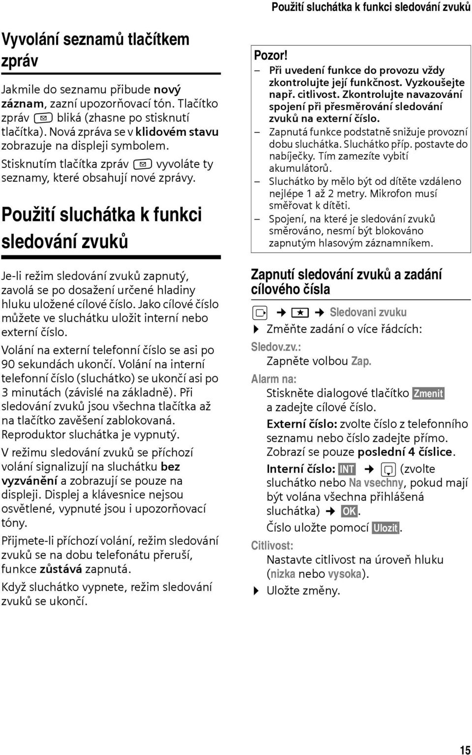 Použití sluchátka k funkci sledování zvuků Je-li režim sledování zvuků zapnutý, zavolá se po dosažení určené hladiny hluku uložené cílové číslo.