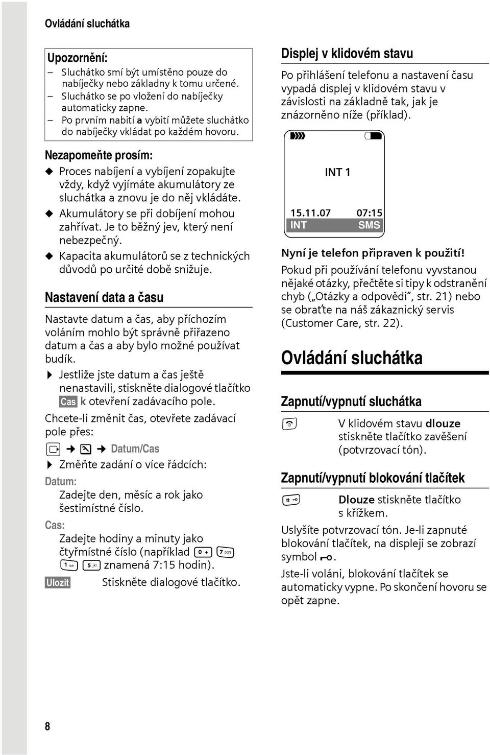 do nabíječky vkládat po každém hovoru. Ð V Nezapomeňte prosím: u Proces nabíjení a vybíjení zopakujte vždy, když vyjímáte akumulátory ze sluchátka a znovu je do něj vkládáte.