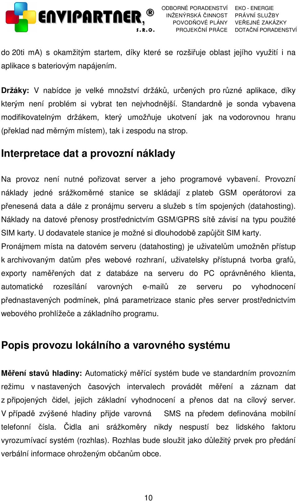 Standardně je sonda vybavena modifikovatelným držákem, který umožňuje ukotvení jak na vodorovnou hranu (překlad nad měrným místem), tak i zespodu na strop.