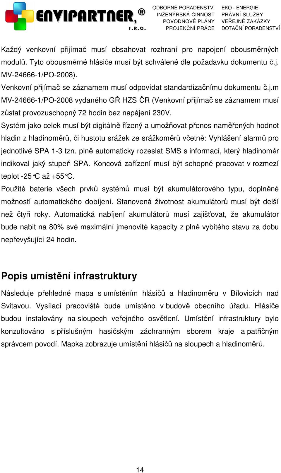 Systém jako celek musí být digitálně řízený a umožňovat přenos naměřených hodnot hladin z hladinoměrů, či hustotu srážek ze srážkoměrů včetně: Vyhlášení alarmů pro jednotlivé SPA 1-3 tzn.