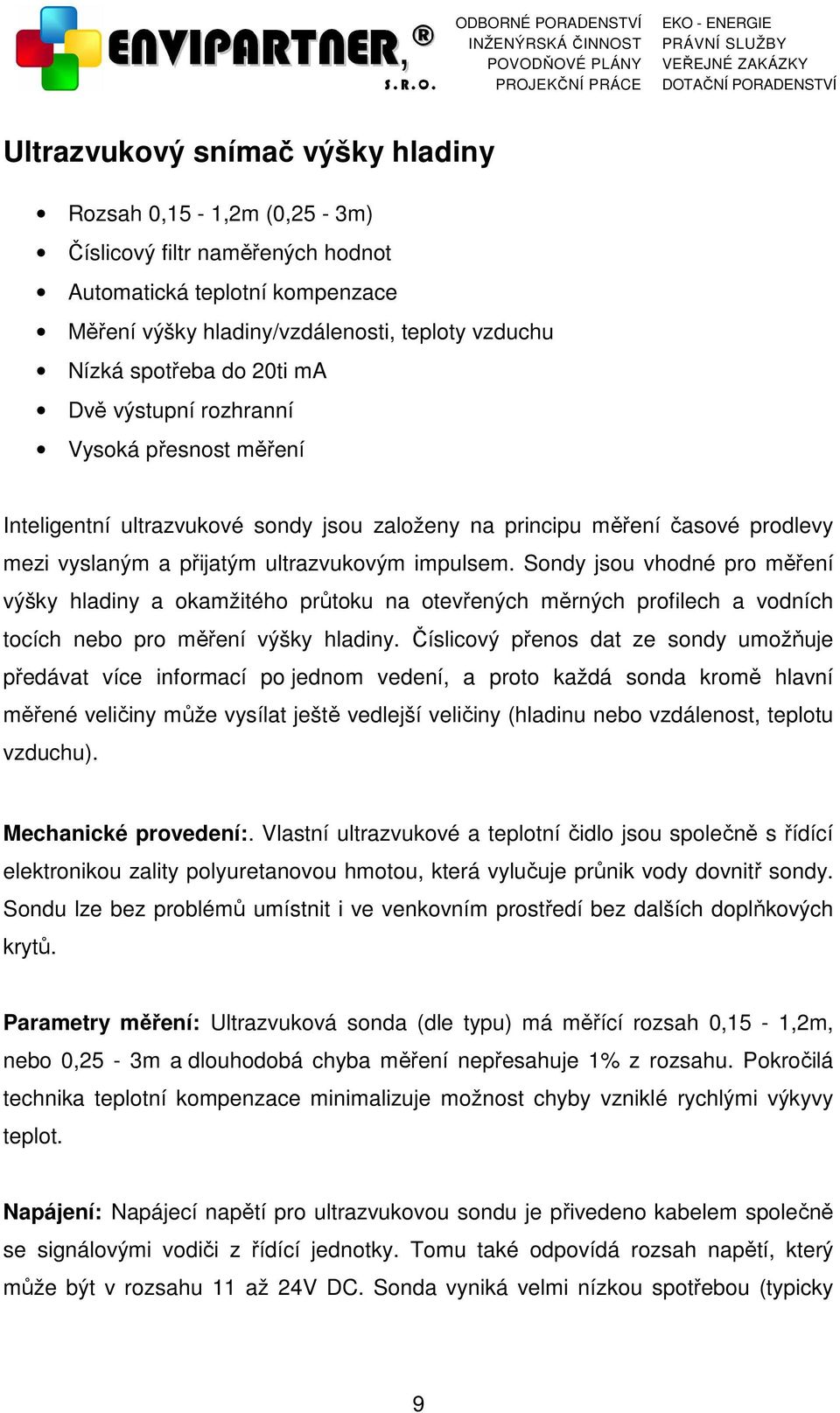 Sondy jsou vhodné pro měření výšky hladiny a okamžitého průtoku na otevřených měrných profilech a vodních tocích nebo pro měření výšky hladiny.