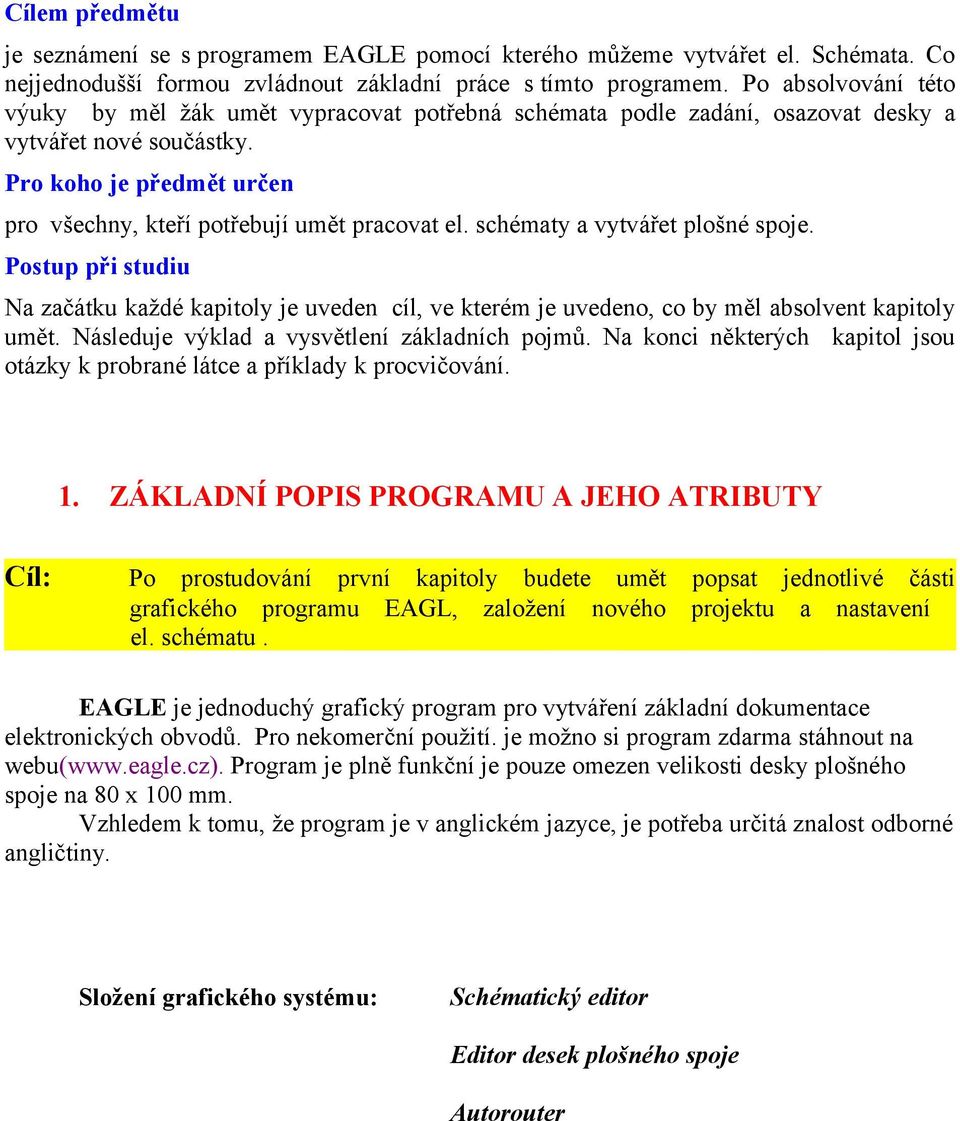 schématy a vytvářet plošné spoje. Postup při studiu Na začátku každé kapitoly je uveden cíl, ve kterém je uvedeno, co by měl absolvent kapitoly umět. Následuje výklad a vysvětlení základních pojmů.