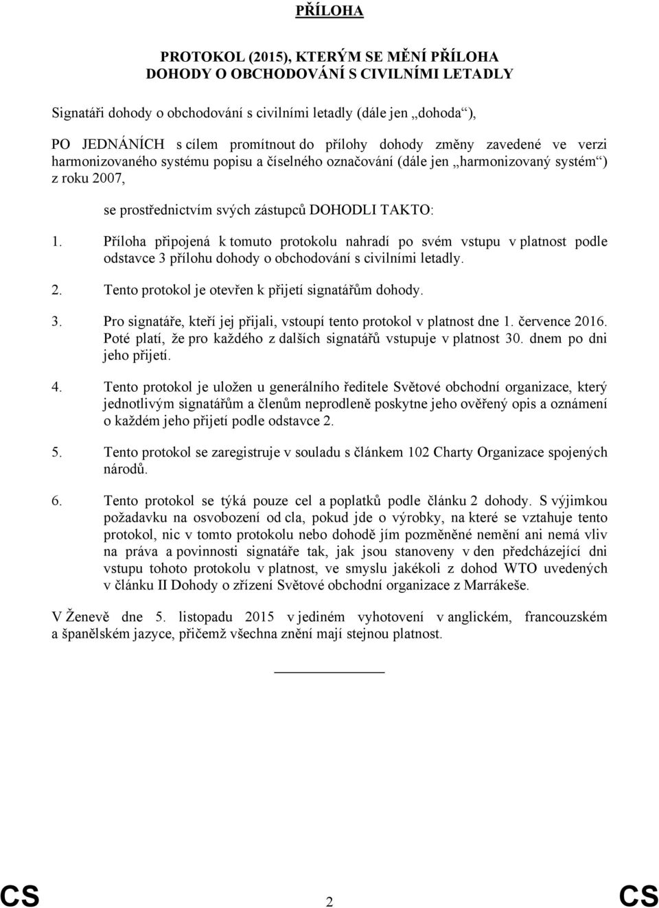 Příloha připojená k tomuto protokolu nahradí po svém vstupu v platnost podle odstavce 3 přílohu dohody o obchodování s civilními letadly. 2. Tento protokol je otevřen k přijetí signatářům dohody. 3. Pro signatáře, kteří jej přijali, vstoupí tento protokol v platnost dne 1.