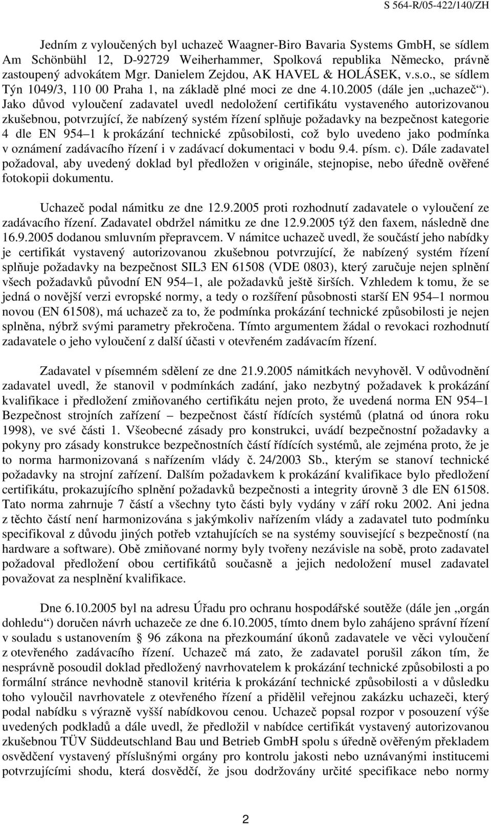 Jako důvod vyloučení zadavatel uvedl nedoložení certifikátu vystaveného autorizovanou zkušebnou, potvrzující, že nabízený systém řízení splňuje požadavky na bezpečnost kategorie 4 dle EN 954 1 k