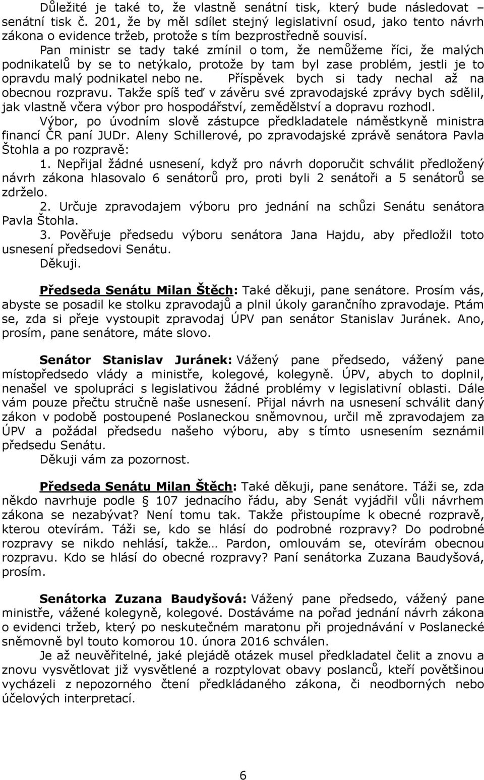 Pan ministr se tady také zmínil o tom, že nemůžeme říci, že malých podnikatelů by se to netýkalo, protože by tam byl zase problém, jestli je to opravdu malý podnikatel nebo ne.