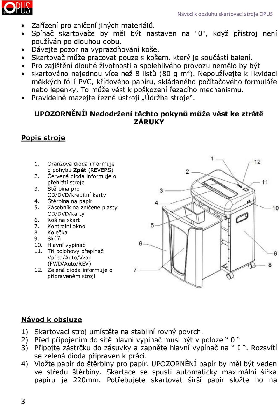 Nepoužívejte k likvidaci měkkých fólií PVC, křídového papíru, skládaného počítačového formuláře nebo lepenky. To může vést k poškození řezacího mechanismu.