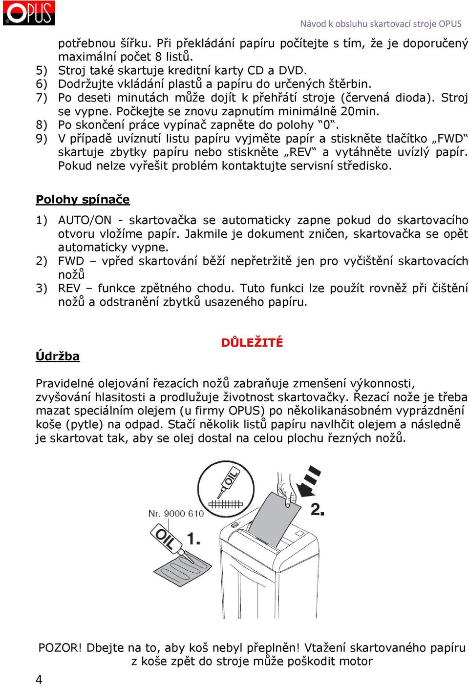 8) Po skončení práce vypínač zapněte do polohy 0. 9) V případě uvíznutí listu papíru vyjměte papír a stiskněte tlačítko FWD skartuje zbytky papíru nebo stiskněte REV a vytáhněte uvízlý papír.