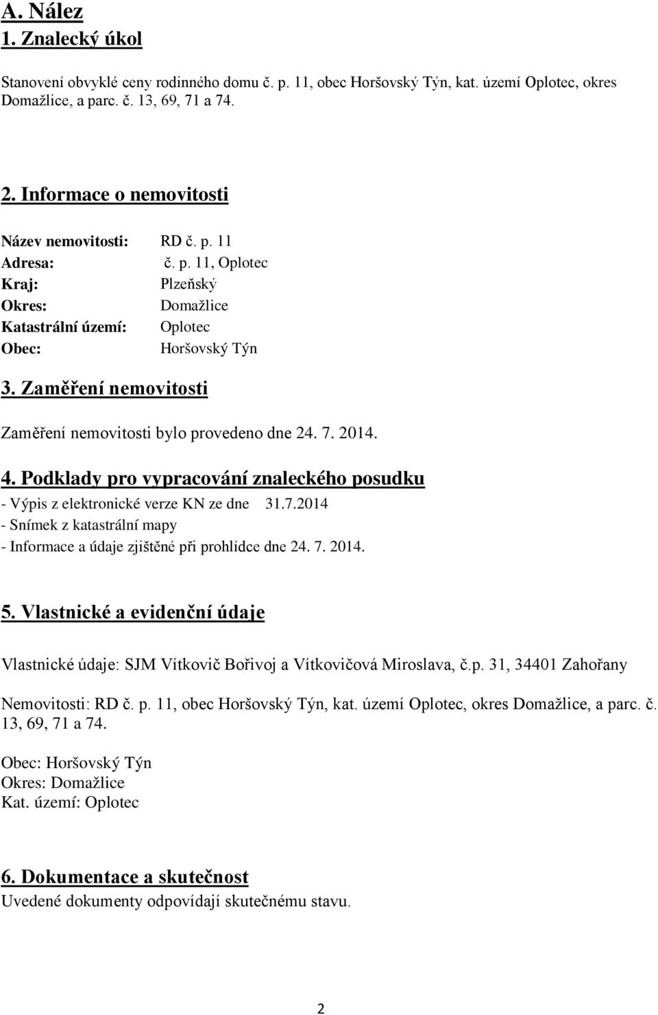 Zaměření nemovitosti Zaměření nemovitosti bylo provedeno dne 24. 7. 2014. 4. Podklady pro vypracování znaleckého posudku - Výpis z elektronické verze KN ze dne 31.7.2014 - Snímek z katastrální mapy - Informace a údaje zjištěné při prohlídce dne 24.