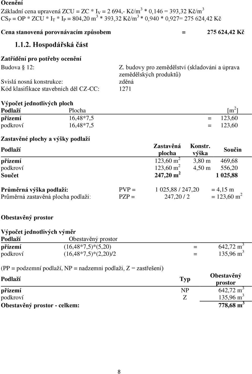 budovy pro zemědělství (skladování a úprava zemědělských produktů) Svislá nosná konstrukce: zděná Kód klasifikace stavebních děl CZ-CC: 1271 Výpočet jednotlivých ploch Podlaží Plocha [m 2 ] přízemí