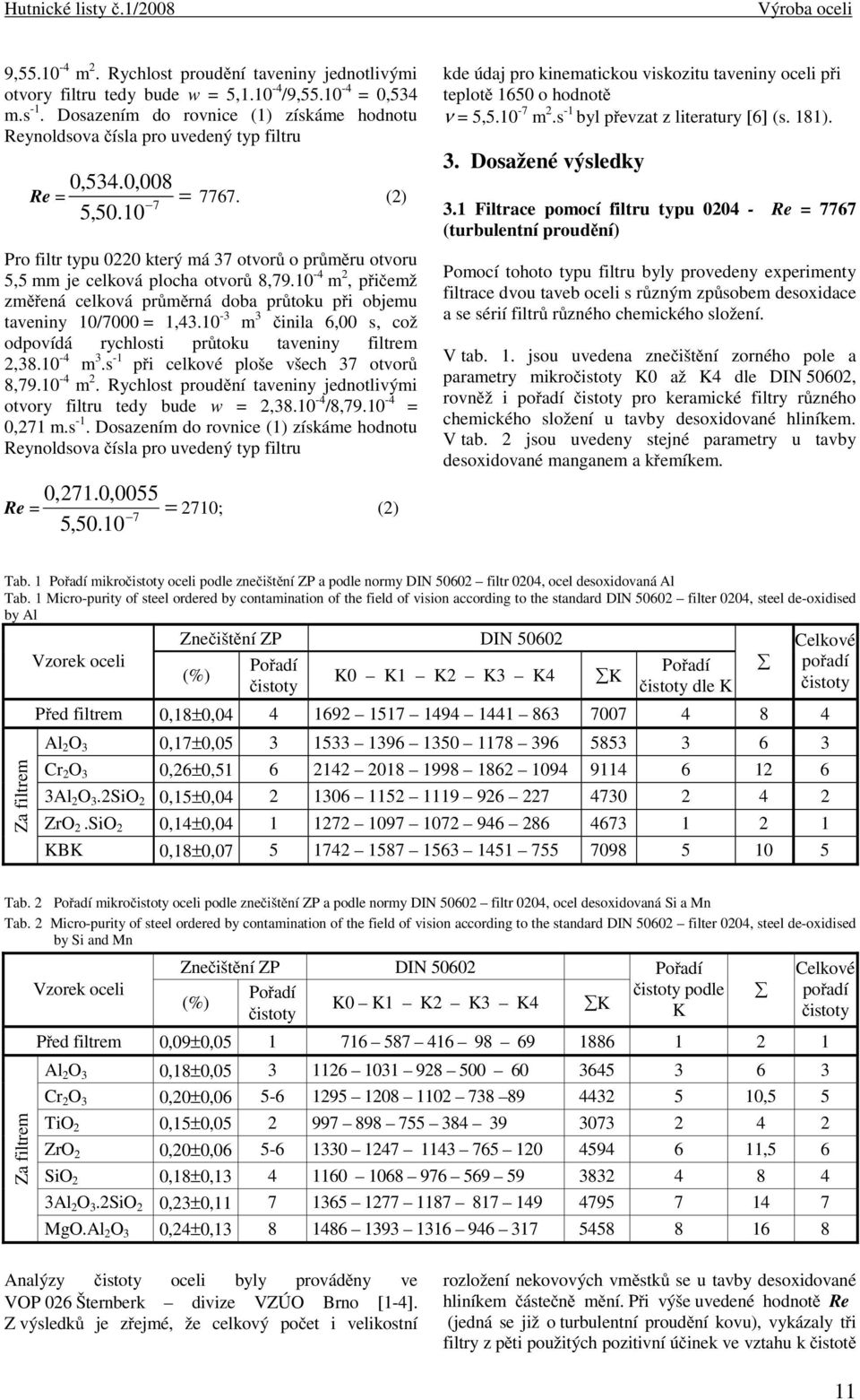 (2) Pro filtr typu 0220 který má 37 otvorů o průměru otvoru 5,5 mm je celková plocha otvorů 8,79.10-4 m 2, přičemž změřená celková průměrná doba průtoku při objemu taveniny 10/7000 = 1,43.