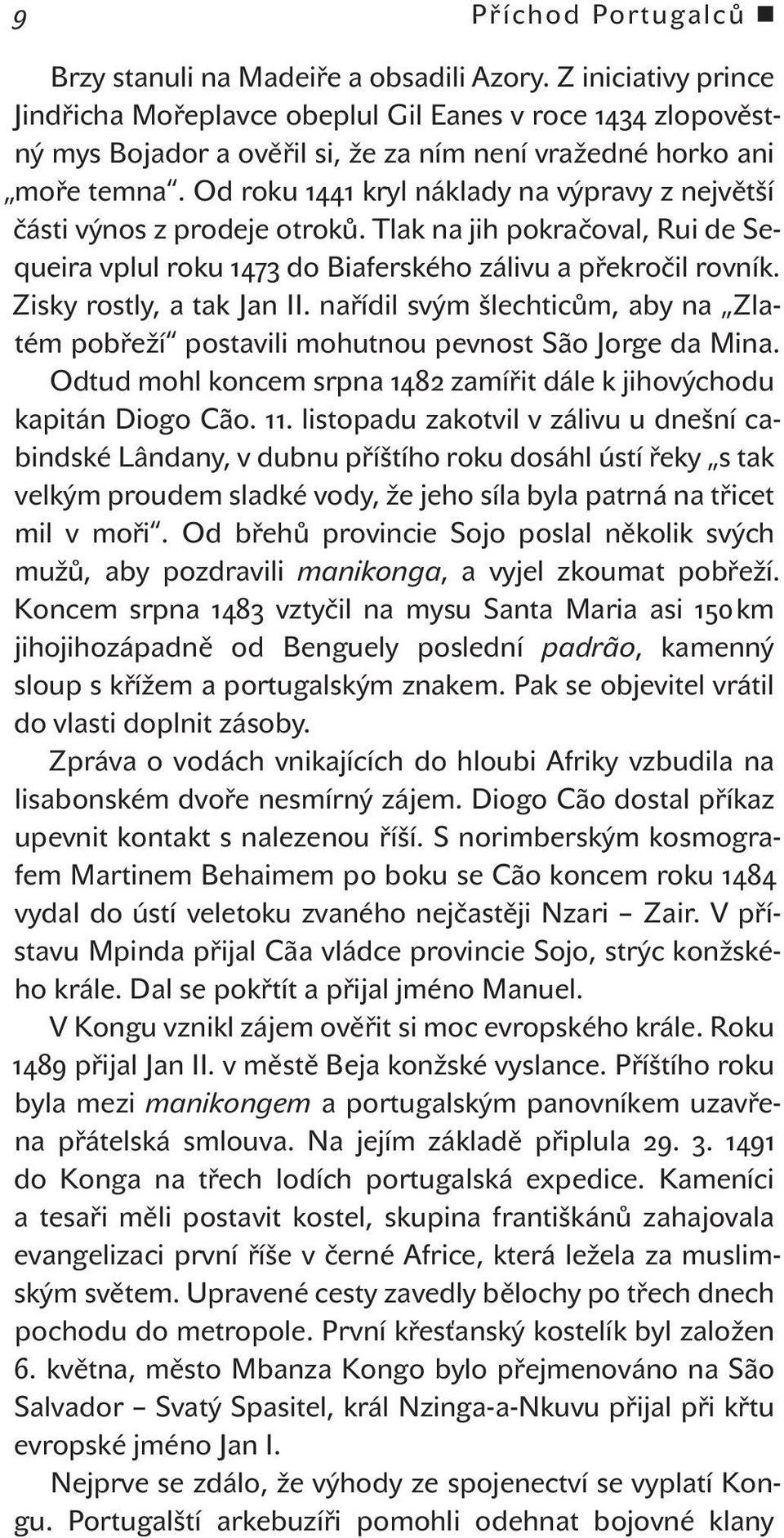 Od roku 1441 kryl náklady na výpravy z největší části výnos z prodeje otroků. Tlak na jih pokračoval, Rui de Sequeira vplul roku 1473 do Biaferského zálivu a překročil rovník.