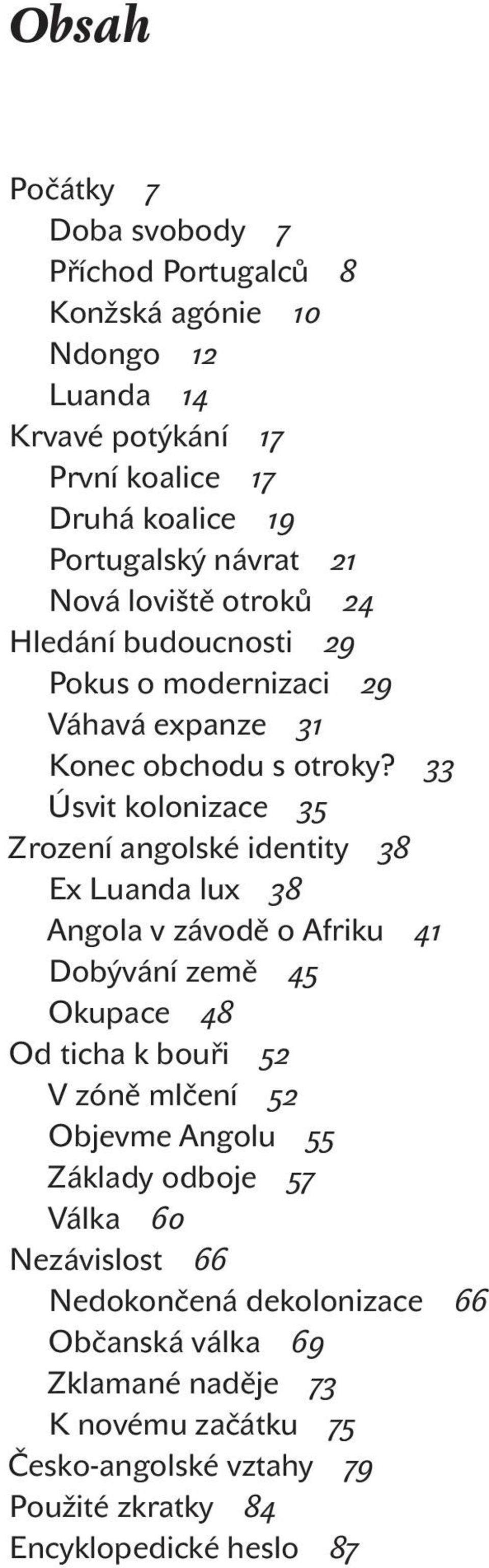 33 Úsvit kolonizace 35 Zrození angolské identity 38 Ex Luanda lux 38 Angola v závodě o Afriku 41 Dobývání země 45 Okupace 48 Od ticha k bouři 52 V zóně mlčení 52