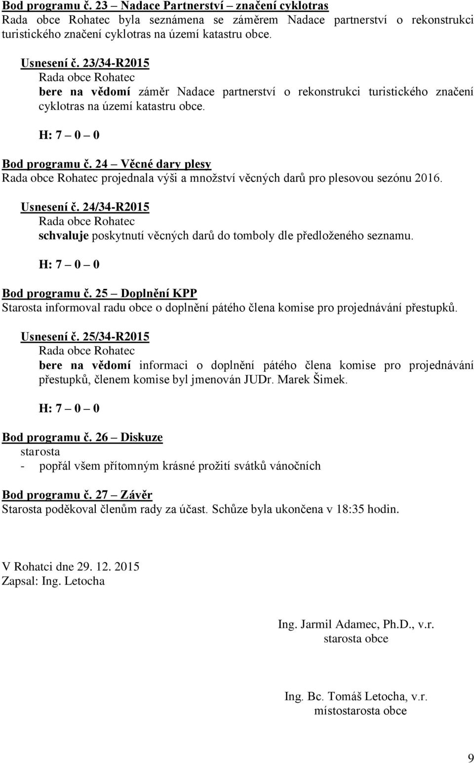 24 Věcné dary plesy projednala výši a množství věcných darů pro plesovou sezónu 2016. Usnesení č. 24/34-R2015 schvaluje poskytnutí věcných darů do tomboly dle předloženého seznamu. Bod programu č.