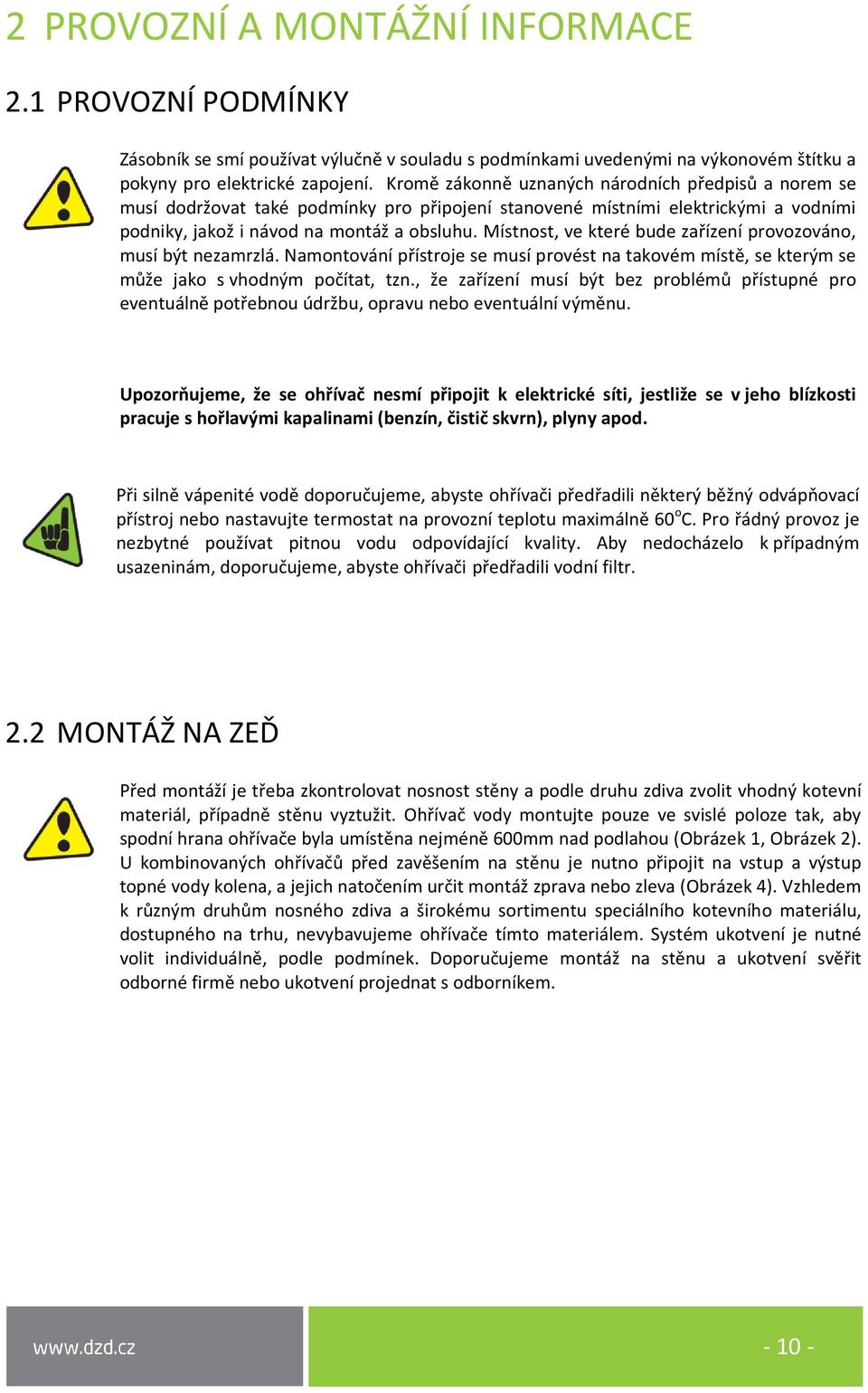 Místnost, ve které bude zařízení provozováno, musí být nezamrzlá. Namontování přístroje se musí provést na takovém místě, se kterým se může jako s vhodným počítat, tzn.