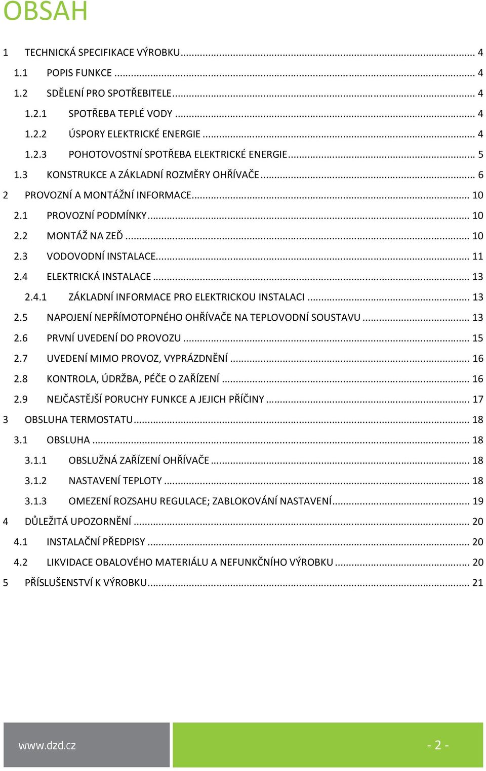 .. 13 2.4.1 ZÁKLADNÍ INFORMACE PRO ELEKTRICKOU INSTALACI... 13 2.5 NAPOJENÍ NEPŘÍMOTOPNÉHO OHŘÍVAČE NA TEPLOVODNÍ SOUSTAVU... 13 2.6 PRVNÍ UVEDENÍ DO PROVOZU... 15 2.