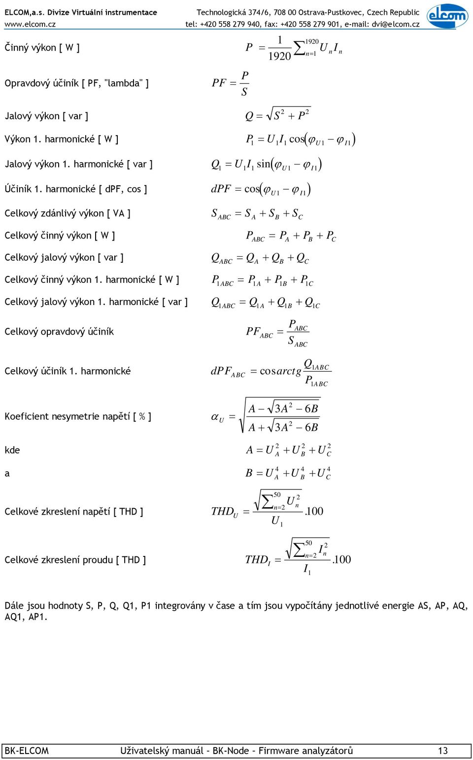 harmonické [ dpf, cos ] = cos( ϕ ϕ ) dpf U I 1 1 Celkový zdánlivý výkon [ VA ] S = S + S + S ABC A B C Celkový činný výkon [ W ] P = P + P + P ABC A B C Celkový jalový výkon [ var ] Q = Q + Q + Q ABC