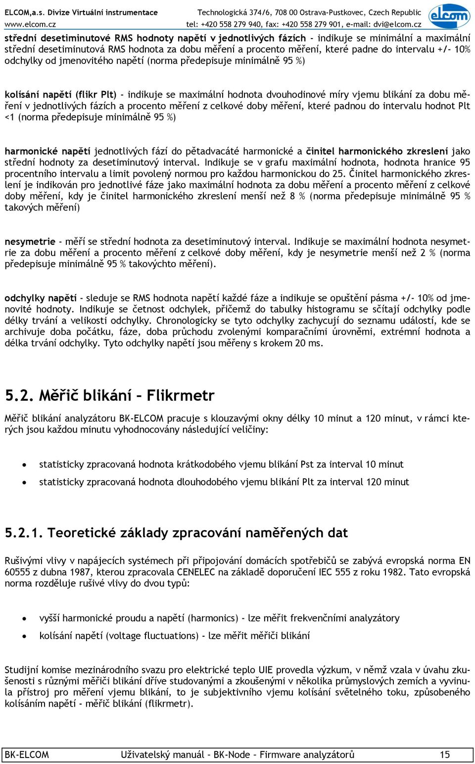 a procento měření z celkové doby měření, které padnou do intervalu hodnot Plt <1 (norma předepisuje minimálně 95 %) harmonické napětí jednotlivých fází do pětadvacáté harmonické a činitel