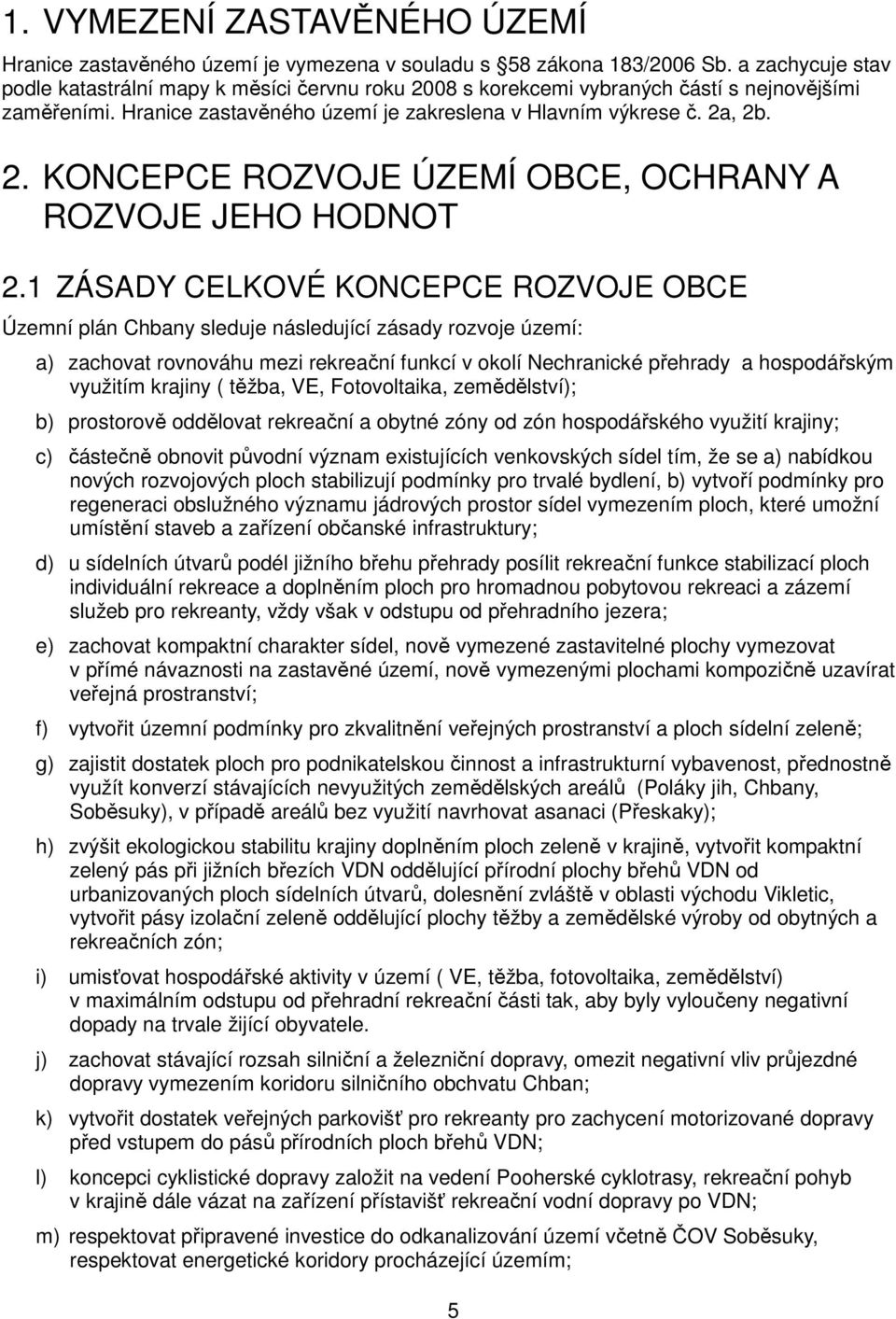 1 ZÁSADY CELKOVÉ KONCEPCE ROZVOJE OBCE Územní plán Chbany sleduje následující zásady rozvoje území: a) zachovat rovnováhu mezi rekreační funkcí v okolí Nechranické přehrady a hospodářským využitím