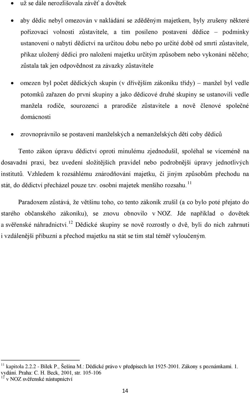 závazky zůstavitele omezen byl počet dědických skupin (v dřívějším zákoníku třídy) manžel byl vedle potomků zařazen do první skupiny a jako dědicové druhé skupiny se ustanovili vedle manžela rodiče,