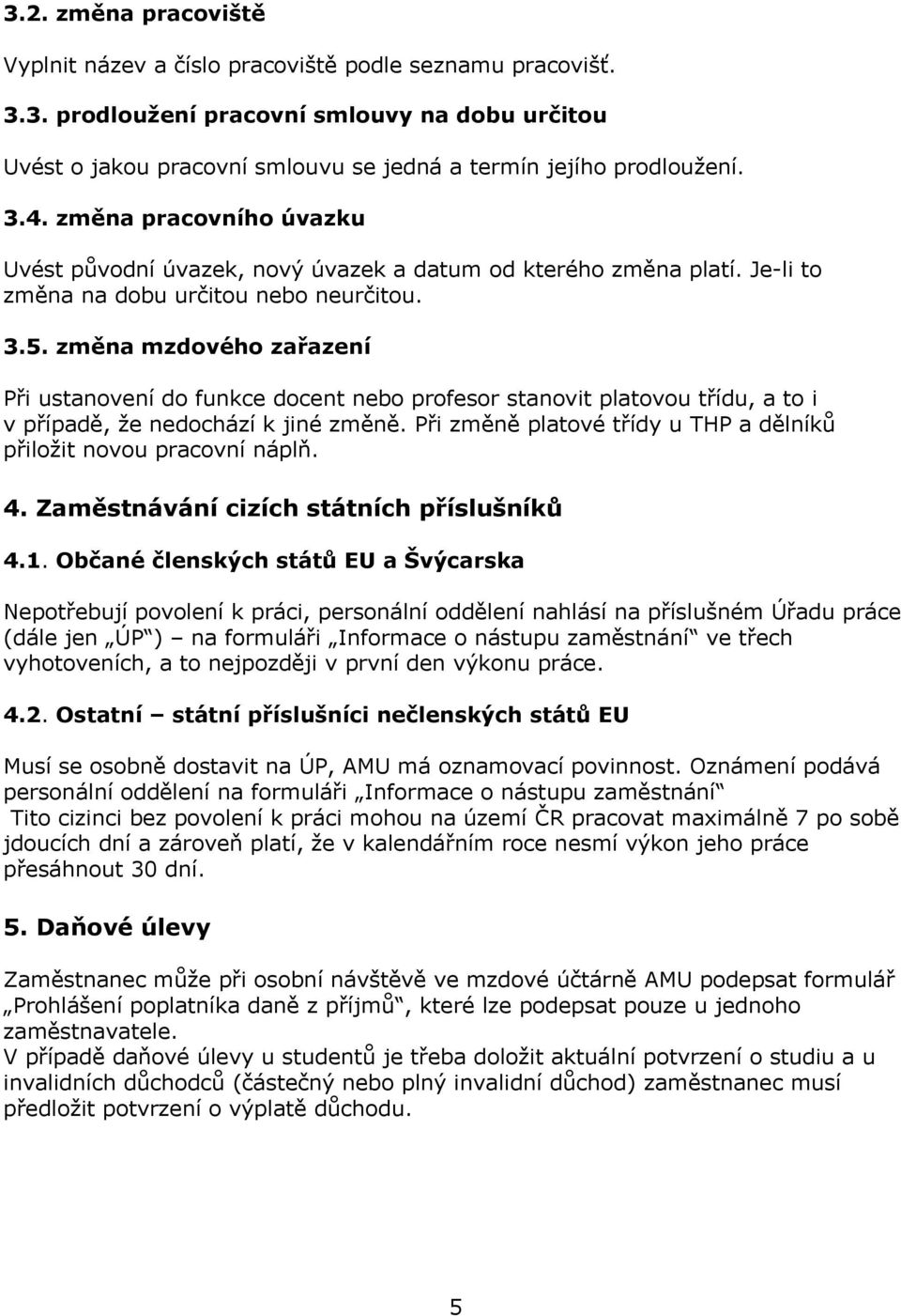 změna mzdového zařazení Při ustanovení do funkce docent nebo profesor stanovit platovou třídu, a to i v případě, že nedochází k jiné změně.