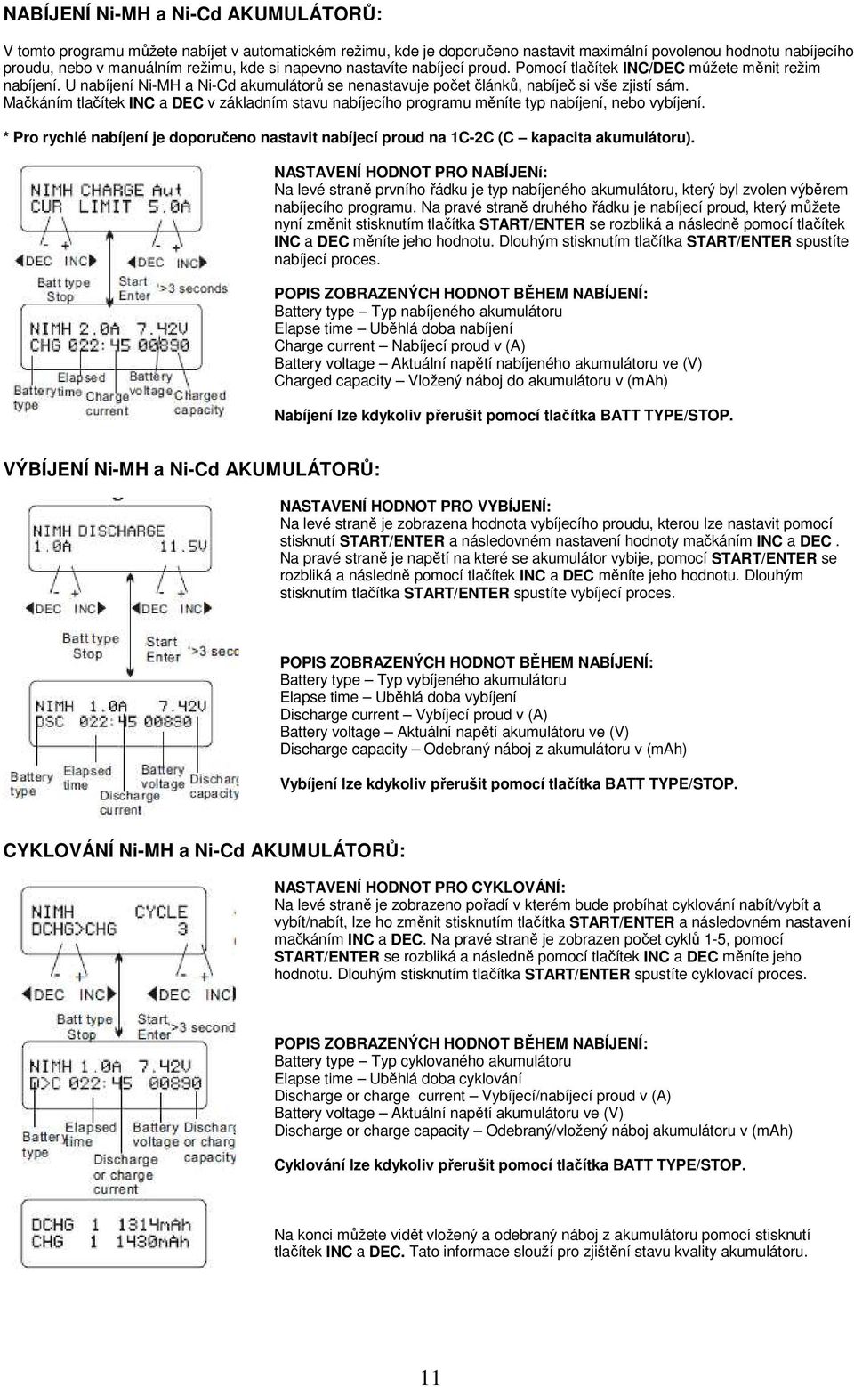 Mačkáním tlačítek INC a DEC v základním stavu nabíjecího programu měníte typ nabíjení, nebo vybíjení. * Pro rychlé nabíjení je doporučeno nastavit nabíjecí proud na 1C-2C (C kapacita akumulátoru).