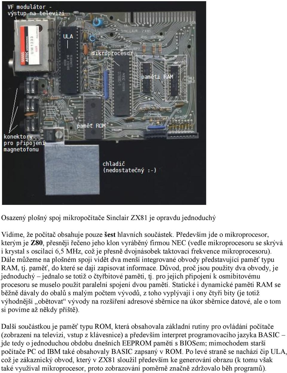 mikroprocesoru). Dále můţeme na plošném spoji vidět dva menší integrované obvody představující paměť typu RAM, tj. paměť, do které se dají zapisovat informace.