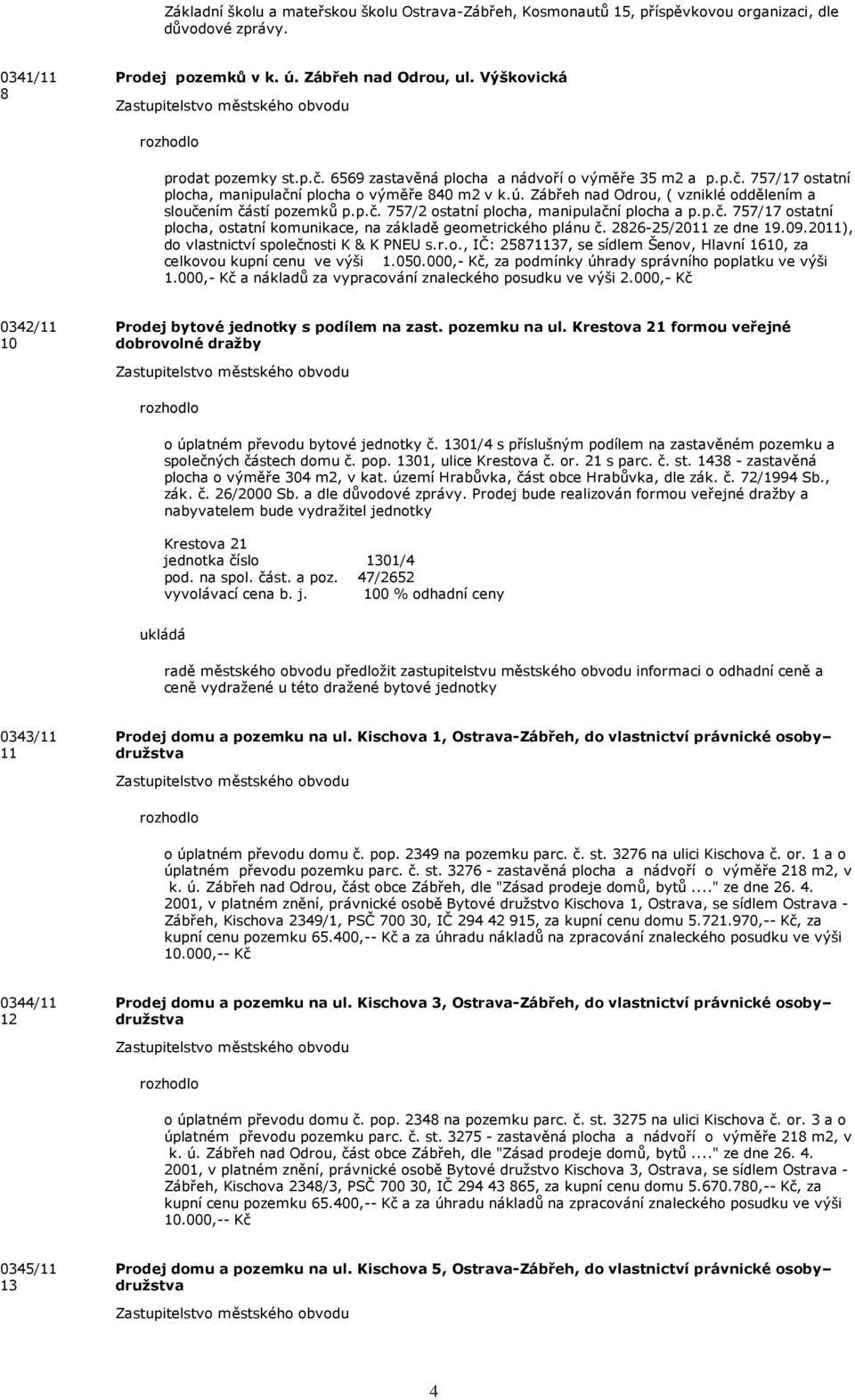 p.č. 757/17 ostatní plocha, ostatní komunikace, na základě geometrického plánu č. 2826-25/2011 ze dne 19.09.2011), do vlastnictví společnosti K & K PNEU s.r.o., IČ: 25871137, se sídlem Šenov, Hlavní 1610, za celkovou kupní cenu ve výši 1.