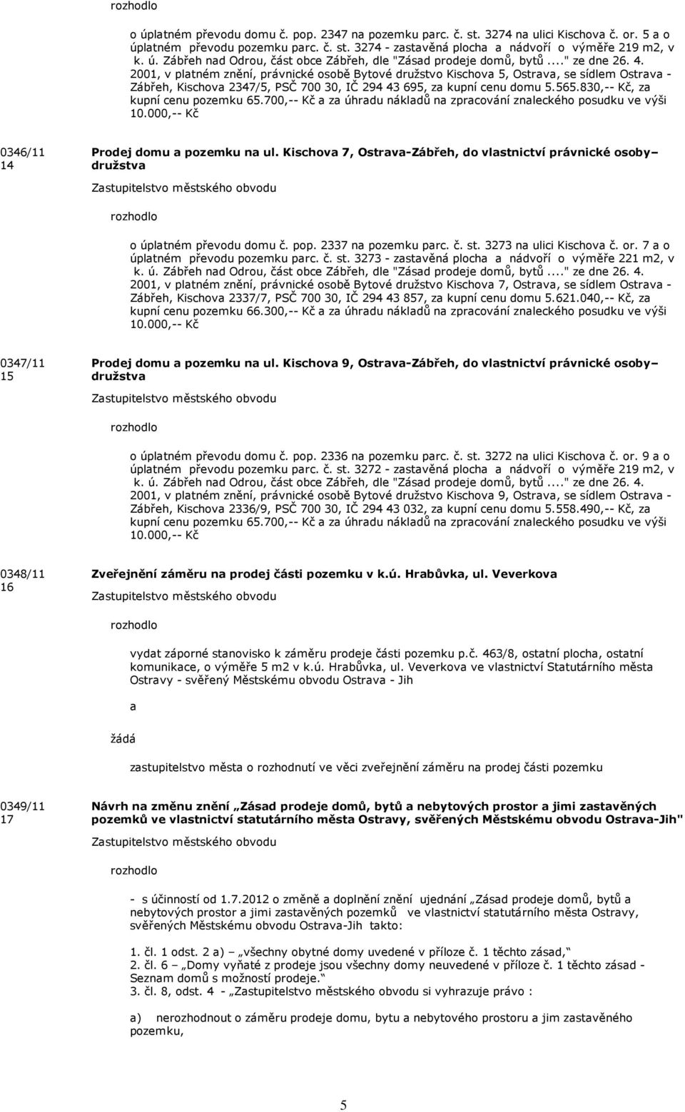 3274 - zastavěná plocha a nádvoří o výměře 219 m2, v 2001, v platném znění, právnické osobě Bytové družstvo Kischova 5, Ostrava, se sídlem Ostrava - Zábřeh, Kischova 2347/5, PSČ 700 30, IČ 294 43