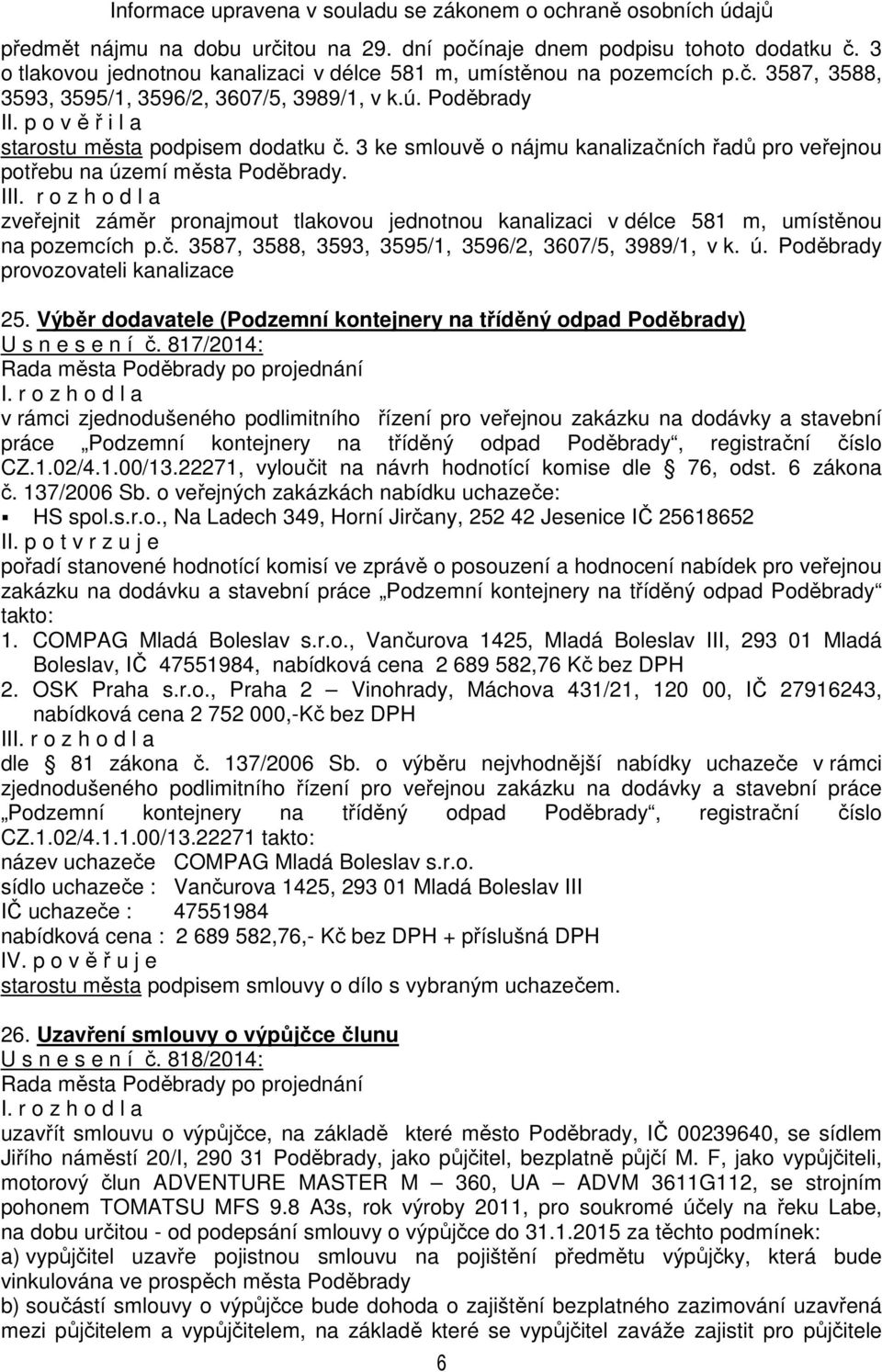 II zveřejnit záměr pronajmout tlakovou jednotnou kanalizaci v délce 581 m, umístěnou na pozemcích p.č. 3587, 3588, 3593, 3595/1, 3596/2, 3607/5, 3989/1, v k. ú. Poděbrady provozovateli kanalizace 25.