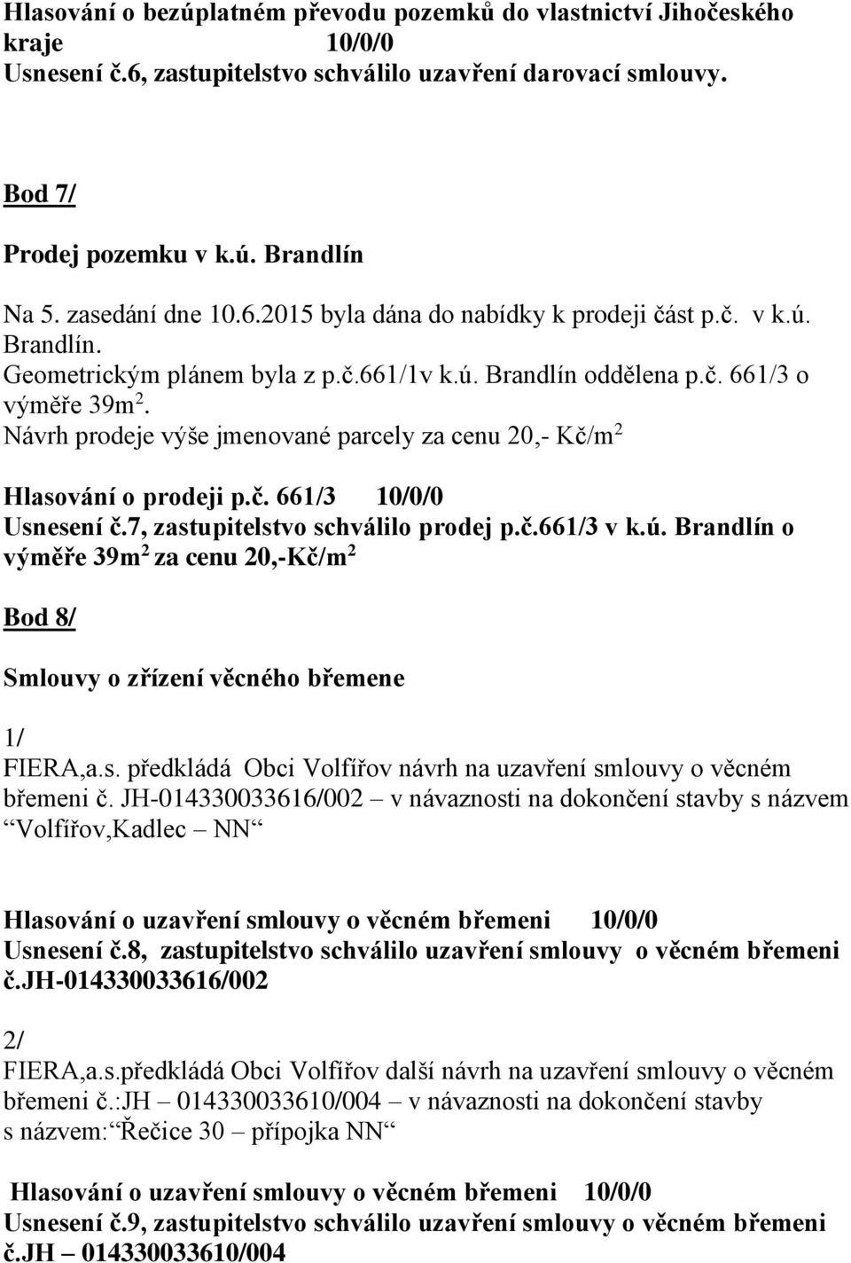 Návrh prodeje výše jmenované parcely za cenu 20,- Kč/m 2 Hlasování o prodeji p.č. 661/3 10/0/0 Usnesení č.7, zastupitelstvo schválilo prodej p.č.661/3 v k.ú.