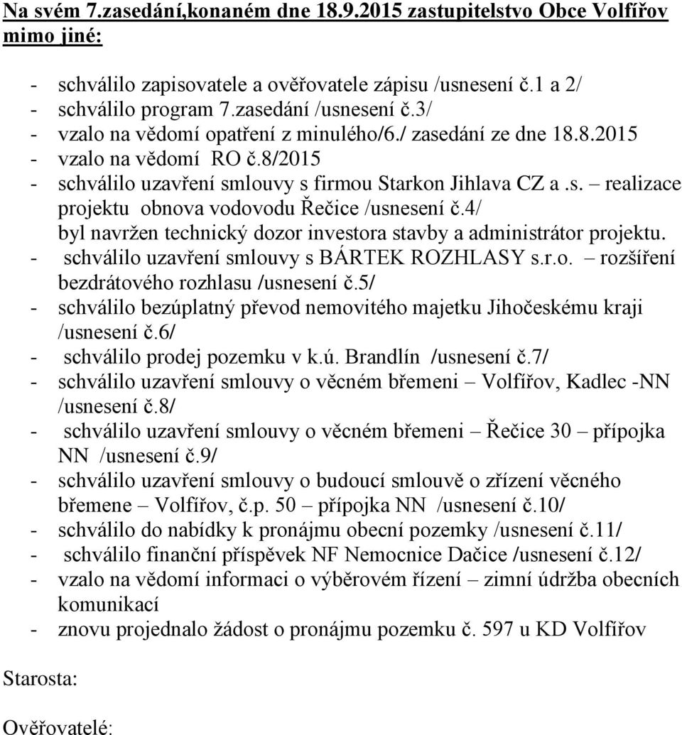 4/ byl navržen technický dozor investora stavby a administrátor projektu. - schválilo uzavření smlouvy s BÁRTEK ROZHLASY s.r.o. rozšíření bezdrátového rozhlasu /usnesení č.