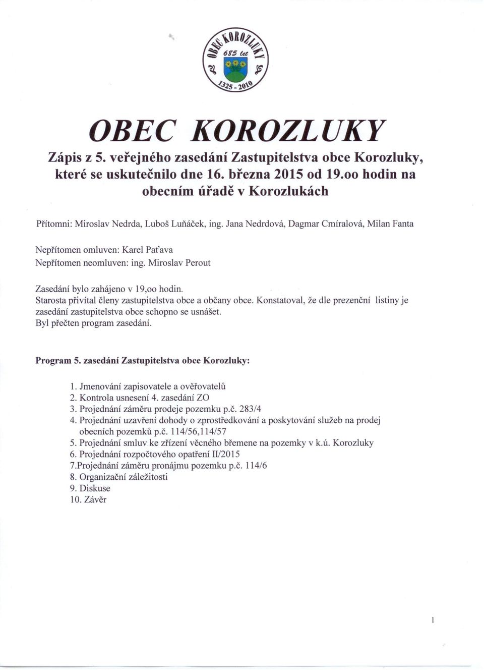 Miroslav Perout Zasedání bylo zahájeno v 19,00 hodin. Starosta přivítal členy zastupitelstva obce a občany obce.