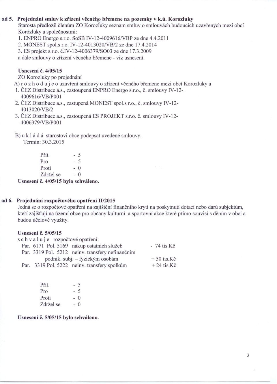 Usnesení č. 4/05/15 A) r o z hod u j e o uzavření smlouvy o zřízení věcného břemene mezi obcí Korozluky a 1. ČEZ Distribuce a.s., zastoupená ENPRO Energo s.r.o., č. smlouvy IV-12-4009616NB/POO 1 2.